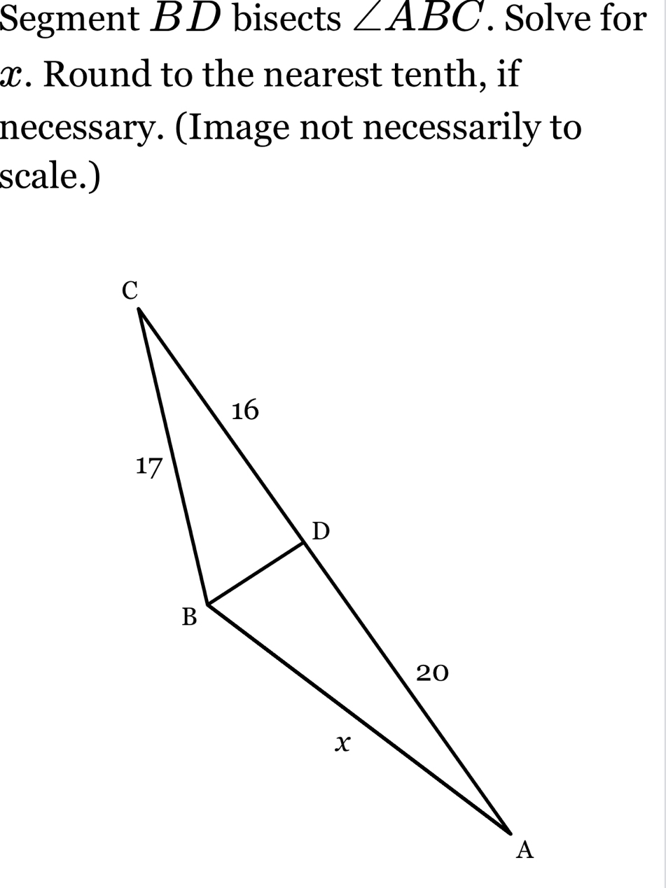 Segment BD bisects ∠ ABC. Solve for
x. Round to the nearest tenth, if 
necessary. (Image not necessarily to 
scale.)