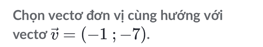 Chọn vectơ đơn vị cùng hướng với 
vecto vector v=(-1;-7).