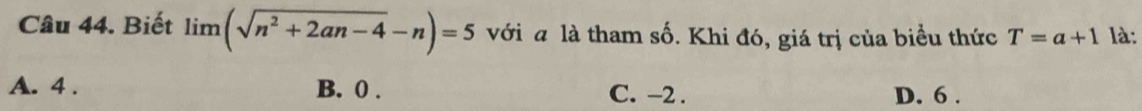 Biết limlimits (sqrt(n^2+2an-4)-n)=5 với a là tham số. Khi đó, giá trị của biểu thức T=a+1 là:
A. 4. B. 0. C. −2. D. 6.