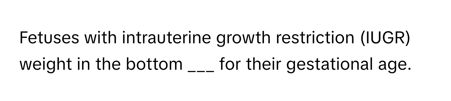 Fetuses with intrauterine growth restriction (IUGR) weight in the bottom ___ for their gestational age.