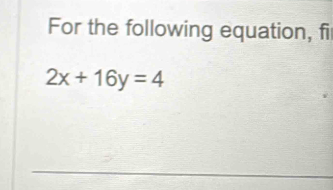 For the following equation, fir
2x+16y=4