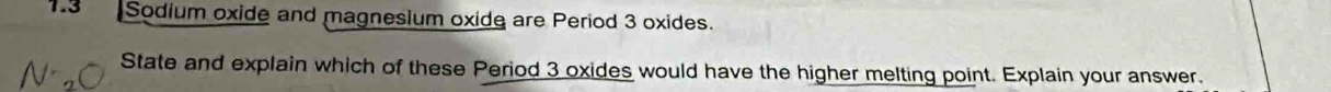 Sodium oxide and magnesium oxide are Period 3 oxides. 
State and explain which of these Period 3 oxides would have the higher melting point. Explain your answer.