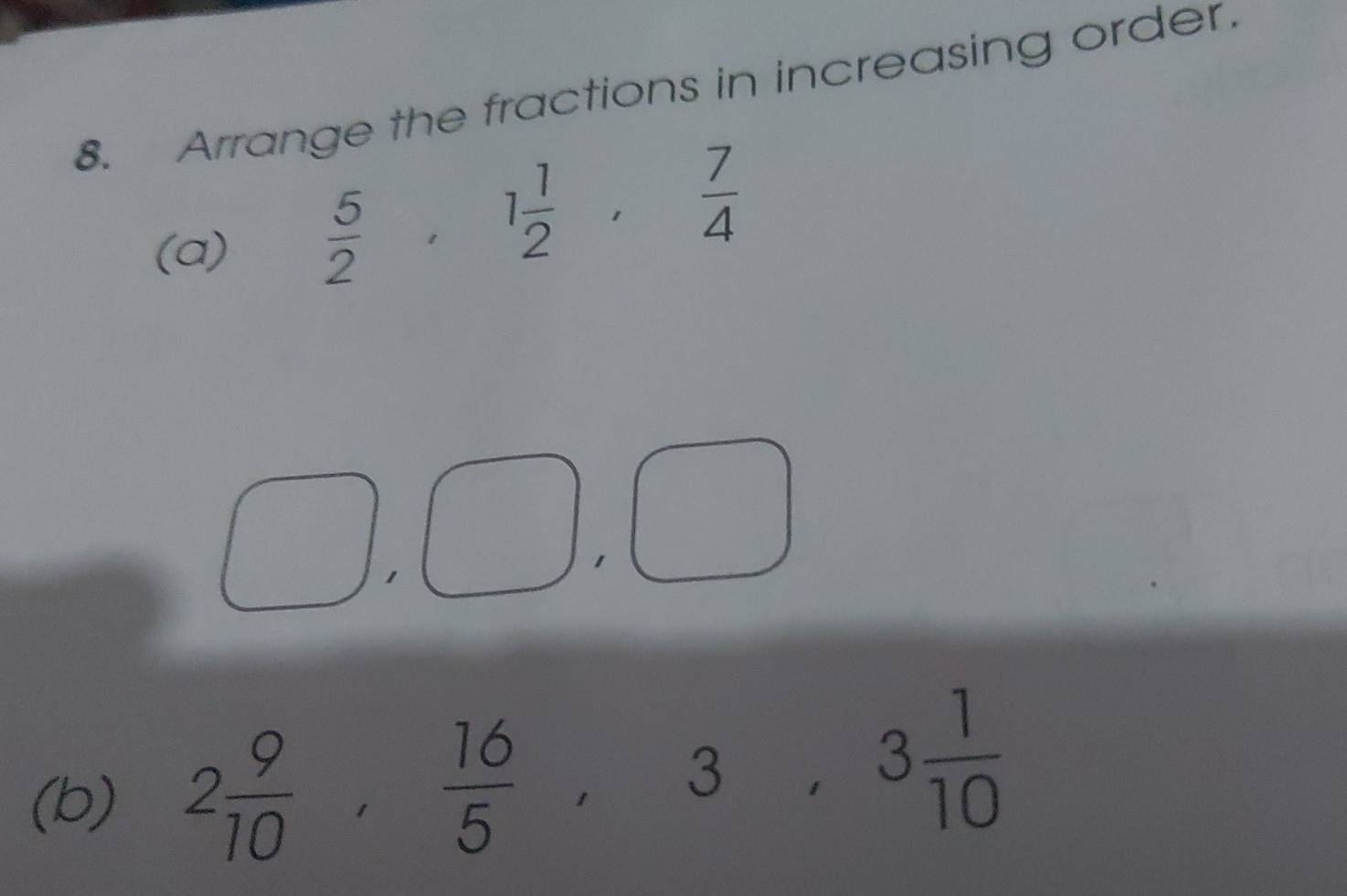 Arrange the fractions in increasing order 
(a)
 5/2 , 1 1/2 ,  7/4 
□ ,□ , □
(b) 2 9/10 ,  16/5 , 3, 3 1/10 