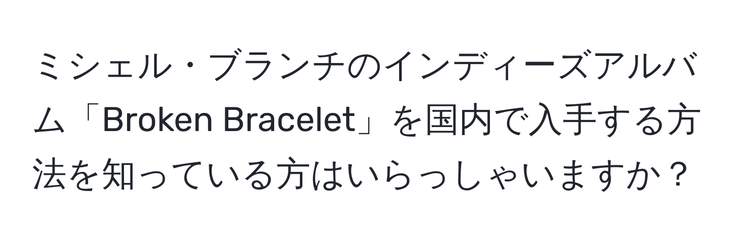 ミシェル・ブランチのインディーズアルバム「Broken Bracelet」を国内で入手する方法を知っている方はいらっしゃいますか？