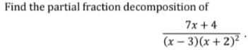 Find the partial fraction decomposition of
frac 7x+4(x-3)(x+2)^2.