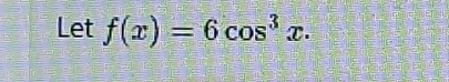 Let f(x)=6cos^3x.