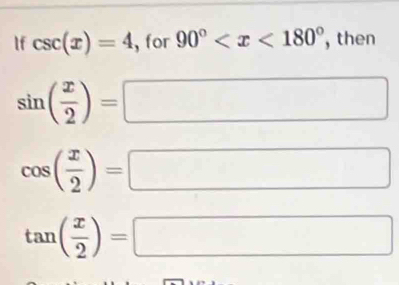 If csc (x)=4 , for 90° , then
sin ( x/2 )=
^circ 
cos ( x/2 )=
□
tan ( x/2 )=
□