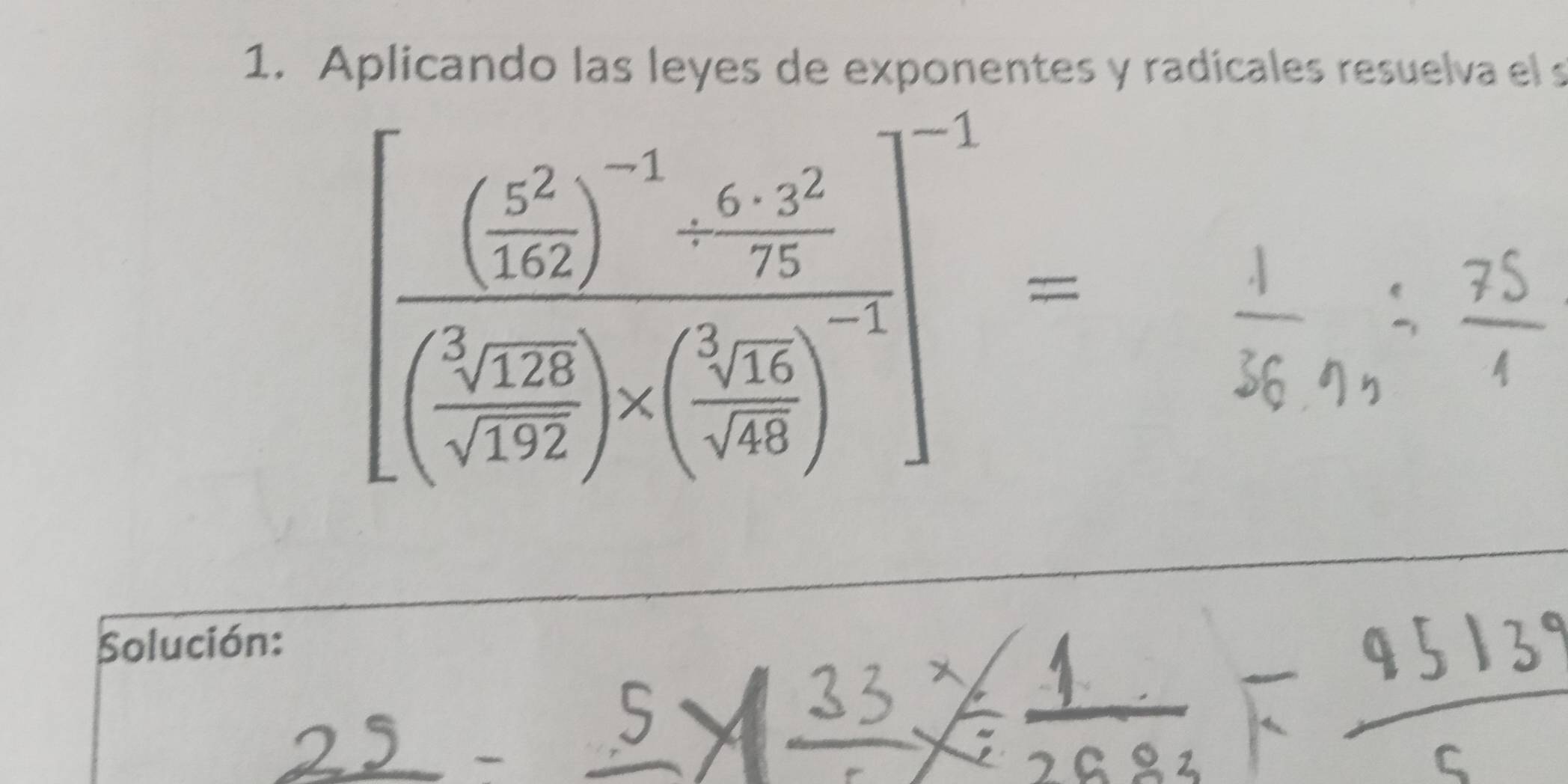 Aplicando las leyes de exponentes y radicales resuelva el s
[frac ( 5^2/127 )^-5- (6· 6-5^2)/75 (frac 5sqrt(122)sqrt[3](127))* ( (3.66)/sqrt(68) )^-1]^-1=
Solución: