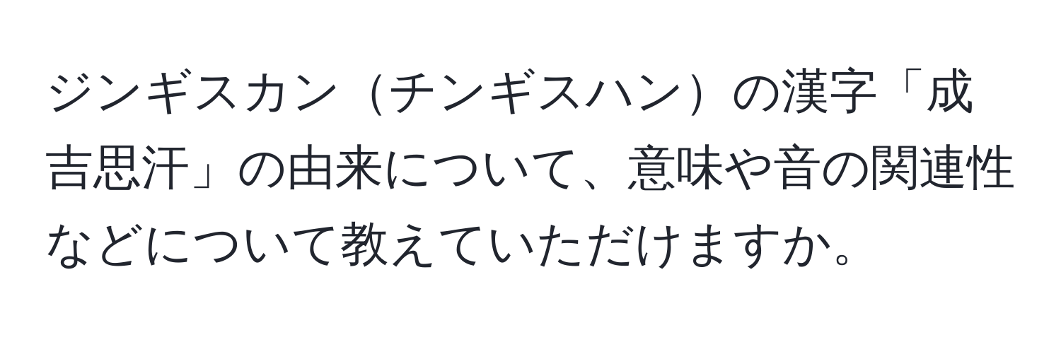 ジンギスカンチンギスハンの漢字「成吉思汗」の由来について、意味や音の関連性などについて教えていただけますか。