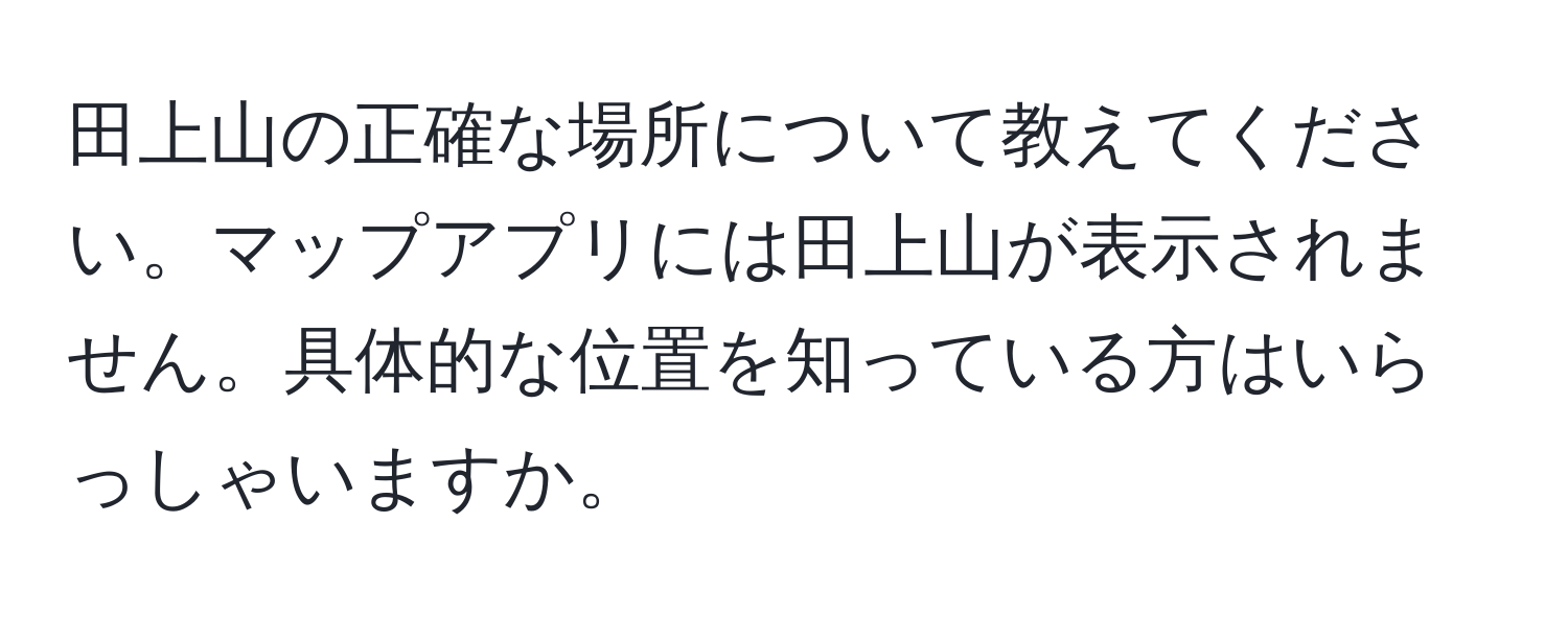 田上山の正確な場所について教えてください。マップアプリには田上山が表示されません。具体的な位置を知っている方はいらっしゃいますか。