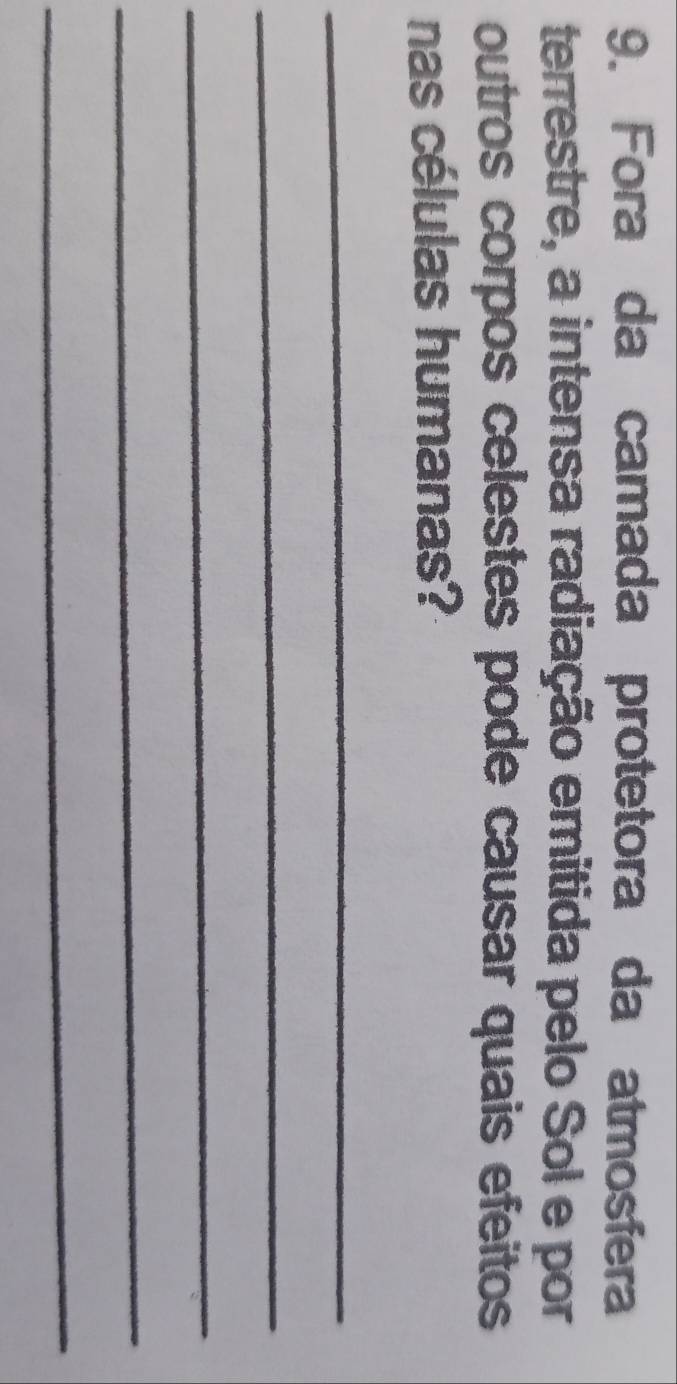 Fora da camada protetora da atmosfera 
terrestre, a intensa radiação emitida pelo Sol e por 
outros corpos celestes pode causar quais efeitos 
nas células humanas? 
_ 
_ 
_ 
_ 
_