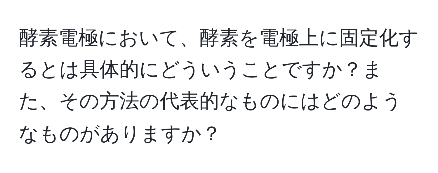 酵素電極において、酵素を電極上に固定化するとは具体的にどういうことですか？また、その方法の代表的なものにはどのようなものがありますか？