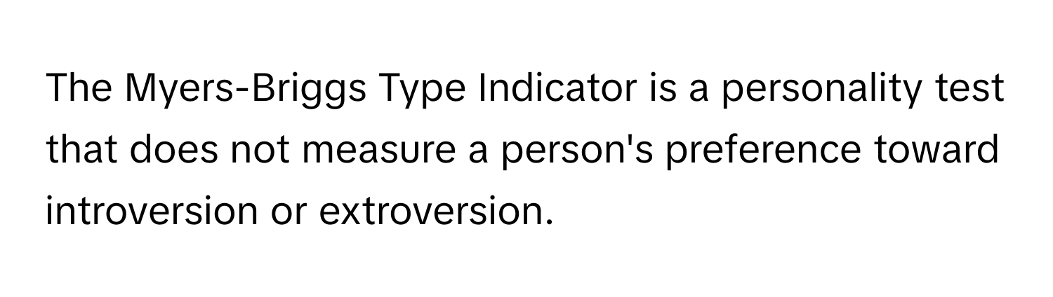 The Myers-Briggs Type Indicator is a personality test that does not measure a person's preference toward introversion or extroversion.