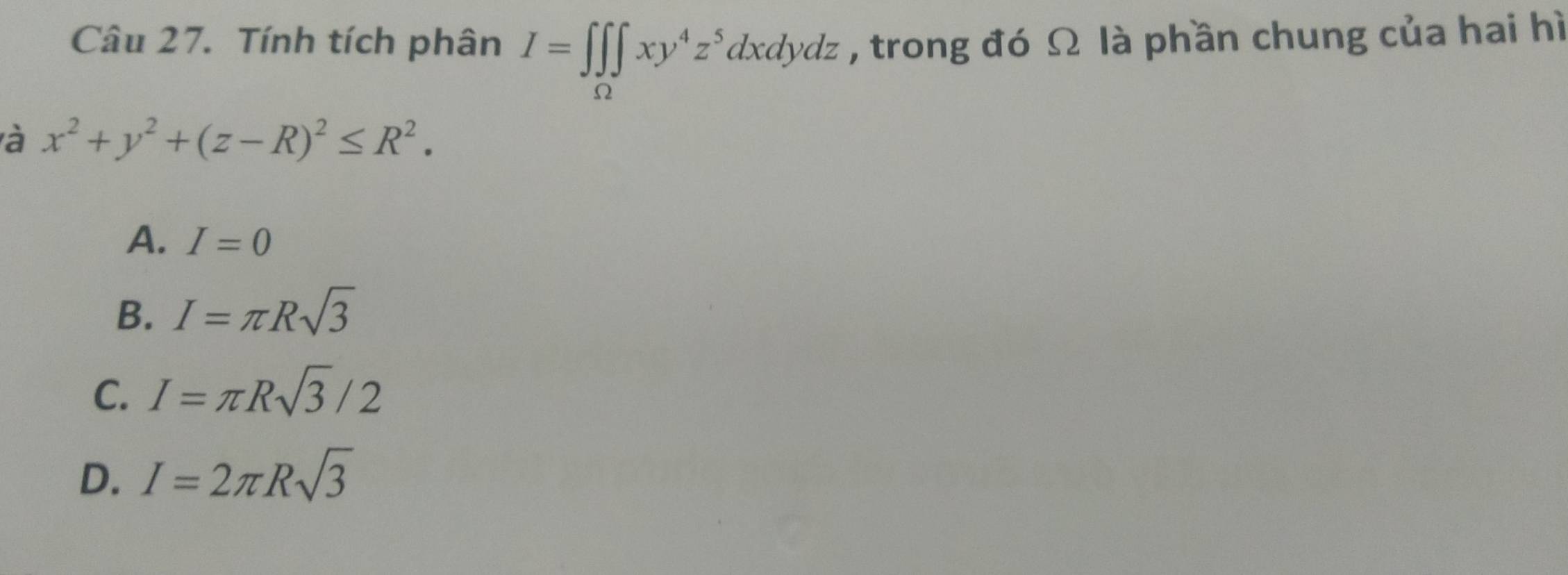 Tính tích phân I=∈t ∈tlimits _Omega ∈t xy^4z^5dxdydz , trong đó Ω là phần chung của hai hì
à x^2+y^2+(z-R)^2≤ R^2.
A. I=0
B. I=π Rsqrt(3)
C. I=π Rsqrt(3)/2
D. I=2π Rsqrt(3)