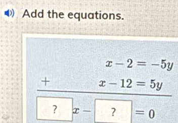 Add the equations.
beginarrayr x-2=-5y +z-12=5y hline 7x-7=0endarray