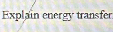 Explain energy transfer