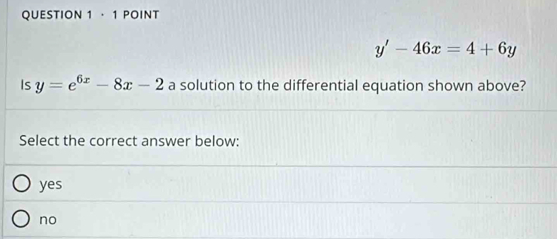 · 1 POINT
y'-46x=4+6y
Is y=e^(6x)-8x-2 a solution to the differential equation shown above?
Select the correct answer below:
yes
no