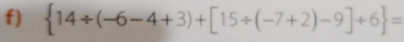  14/ (-6-4+3)+[15/ (-7+2)-9]/ 6 =