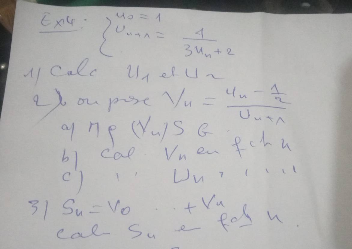 Ex4:
beginarrayl u_n=1 u_n+1=frac 13u_n+2endarray.
M1 Calc un. 
at ou pose V_n=frac U_n- 1/2 U_n+1
q ne (Va)sc 
61 cap. Vnen fchu 
()UuT( 
31 S_4=V_0 + Va 
eat su e for w