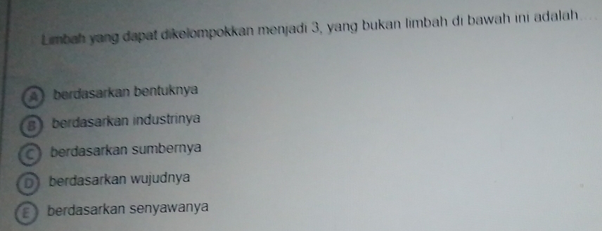 Limbah yang dapat dikelompokkan menjadi 3, yang bukan limbah di bawah ini adalah
berdasarkan bentuknya
g berdasarkan industrinya
berdasarkan sumbernya
D berdasarkan wujudnya
berdasarkan senyawanya