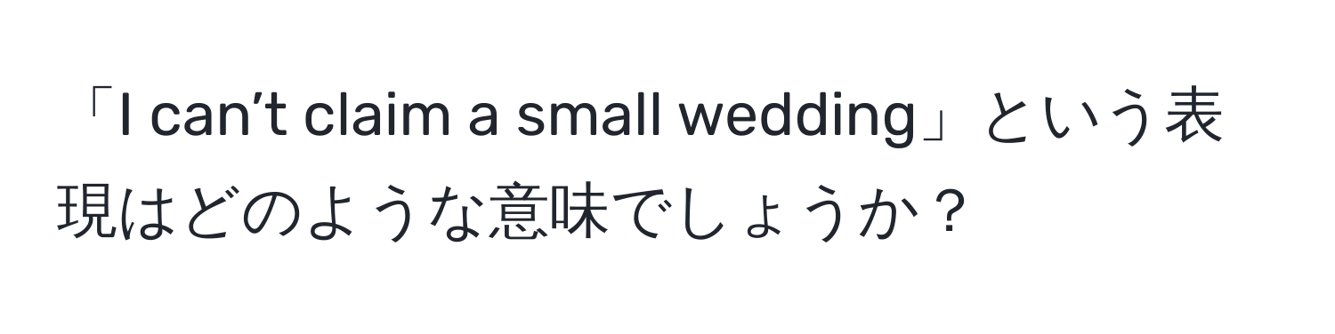 「I can’t claim a small wedding」という表現はどのような意味でしょうか？