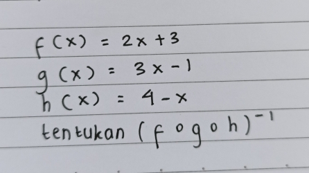 f(x)=2x+3
g(x)=3x-1
h(x)=4-x
ten tukan (fcirc gcirc h)^-1