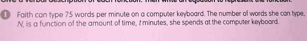 Faith can type 75 words per minute on a computer keyboard. The number of words she can type, 
N, is a function of the amount of time, t minutes, she spends at the computer keyboard.