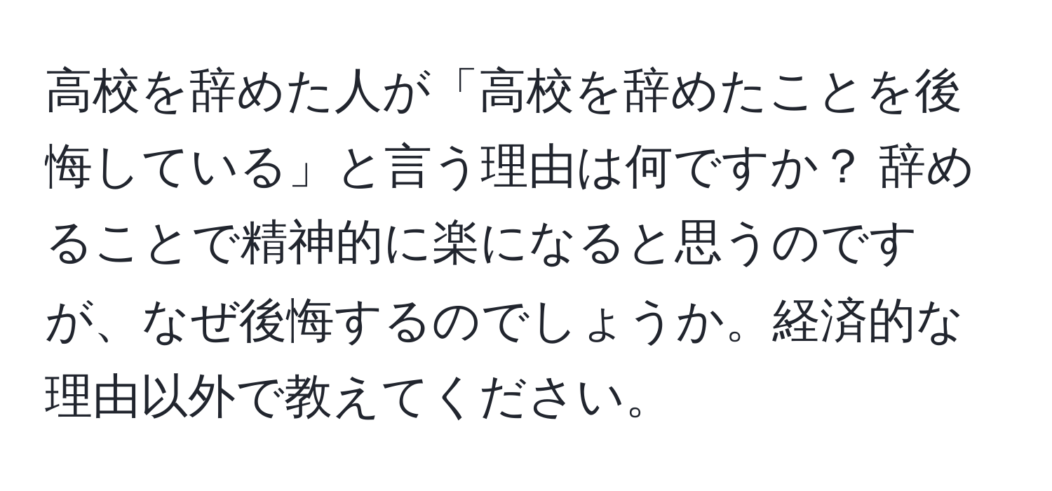 高校を辞めた人が「高校を辞めたことを後悔している」と言う理由は何ですか？ 辞めることで精神的に楽になると思うのですが、なぜ後悔するのでしょうか。経済的な理由以外で教えてください。