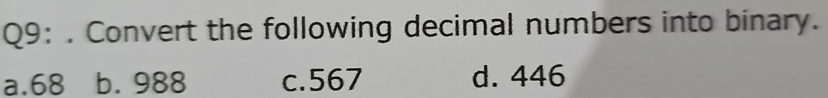 Convert the following decimal numbers into binary.
a. 68 b. 988 c. 567 d. 446