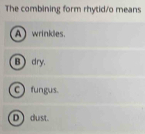 The combining form rhytid/o means
A wrinkles.
B  dry.
c) fungus.
D dust.