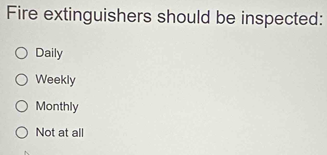 Fire extinguishers should be inspected:
Daily
Weekly
Monthly
Not at all