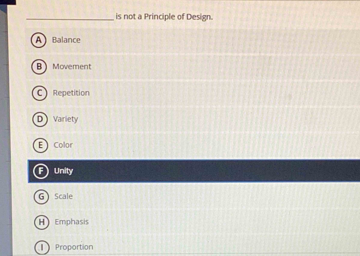 is not a Principle of Design.
A Balance
B Movement
C Repetition
D Variety
E Color
Unity
G Scale
H Emphasis
Proportion