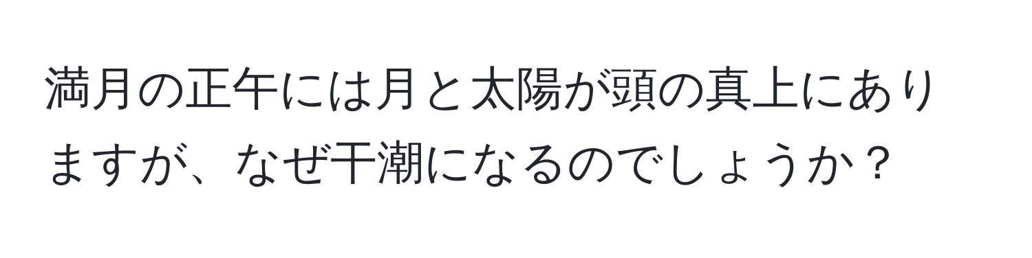 満月の正午には月と太陽が頭の真上にありますが、なぜ干潮になるのでしょうか？