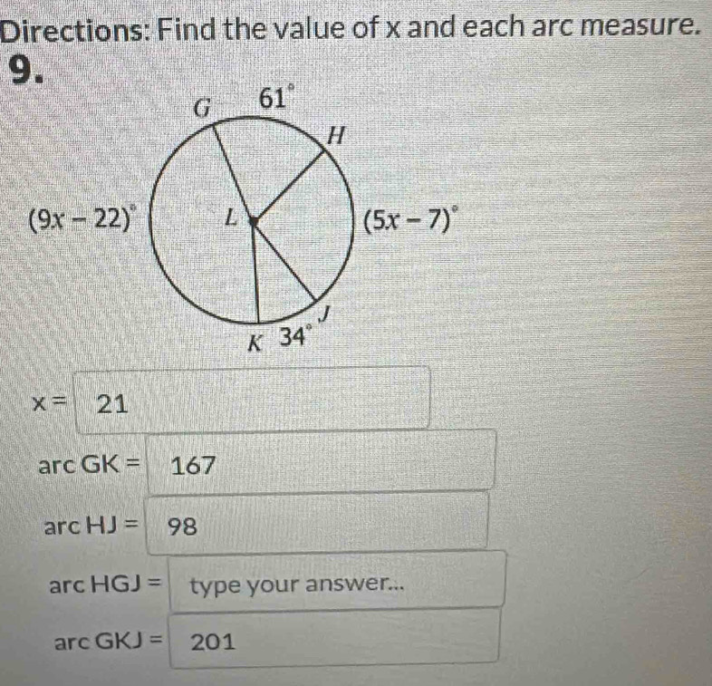 Directions: Find the value of x and each arc measure.
9.
x= 2
ar C GK=167
arcHJ=98
arcHGJ= type your answer...
arcGKJ=201