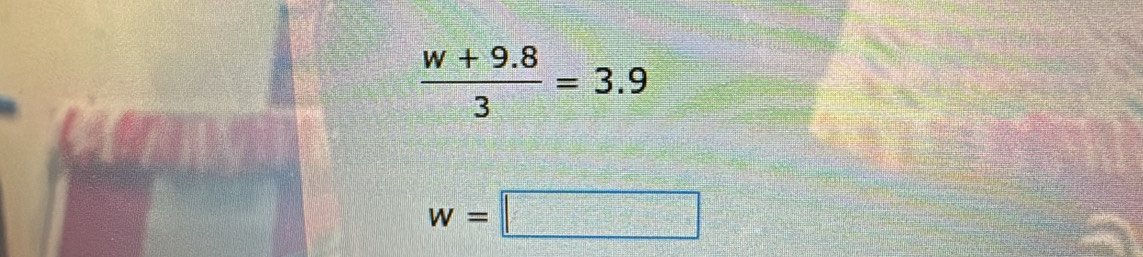  (w+9.8)/3 =3.9
w=□