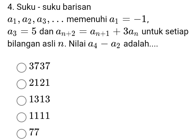 Suku - suku barisan
a_1, a_2, a_3 , . . . memenuhi a_1=-1,
a_3=5 dan a_n+2=a_n+1+3a_n untuk setiap
bilangan asli n. Nilai a_4-a_2 adalah....
3737
2121
1313
1111
77