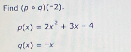 Find (pcirc q)(^-2).
p(x)=2x^2+3x-4
q(x)=-x