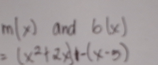 m(x) and b(x)
=(x^2+2x)-(x-5)