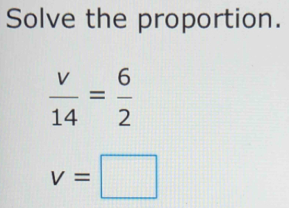 Solve the proportion.
 v/14 = 6/2 
v=□