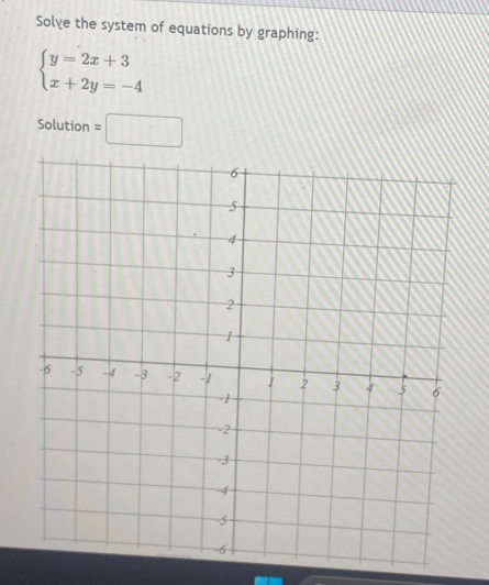 Solve the system of equations by graphing:
beginarrayl y=2x+3 x+2y=-4endarray.
Solution =□