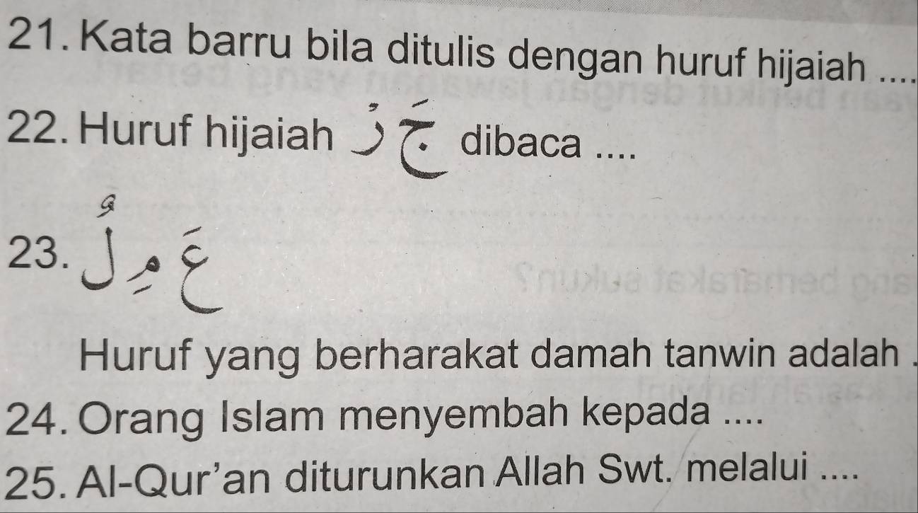 Kata barru bila ditulis dengan huruf hijaiah .... 
22. Huruf hijaiah 
dibaca .... 
23. 
Huruf yang berharakat damah tanwin adalah 
24. Orang Islam menyembah kepada .... 
25. Al-Qur’an diturunkan Allah Swt. melalui ....