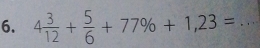 4 3/12 + 5/6 +77% +1,23= _