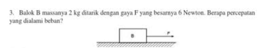 Balok B massanya 2 kg ditarik dengan gaya F yang besarnya 6 Newton. Berapa percepatan 
yang dialami beban?