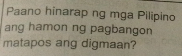 Paano hinarap ng mga Pilipino 
ang hamon ng pagbangon 
matapos ang digmaan?