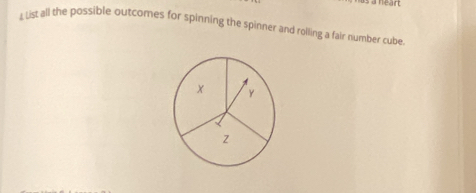 a neart 
List all the possible outcomes for spinning the spinner and rolling a fair number cube
x Y