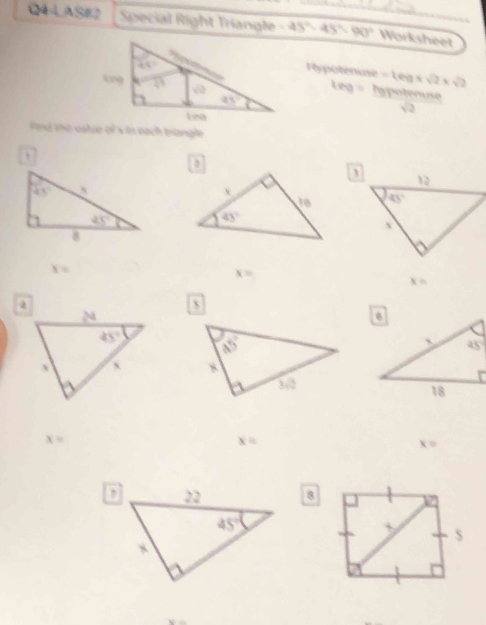 Q4-LASE2 Special Right Triangle 45°-45°=90° Worksheet
Hypotenuse =169* sqrt(2)* sqrt(2)
Le 2 hypotenuse
√ 2
find the value of x in each triangle
a
x=
x=
x=
S
x=
x=
x=
8