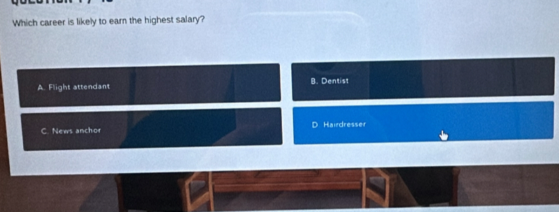 Which career is likely to earn the highest salary?
A. Flight attendant B. Dentist
C. News anchor D Hairdresser