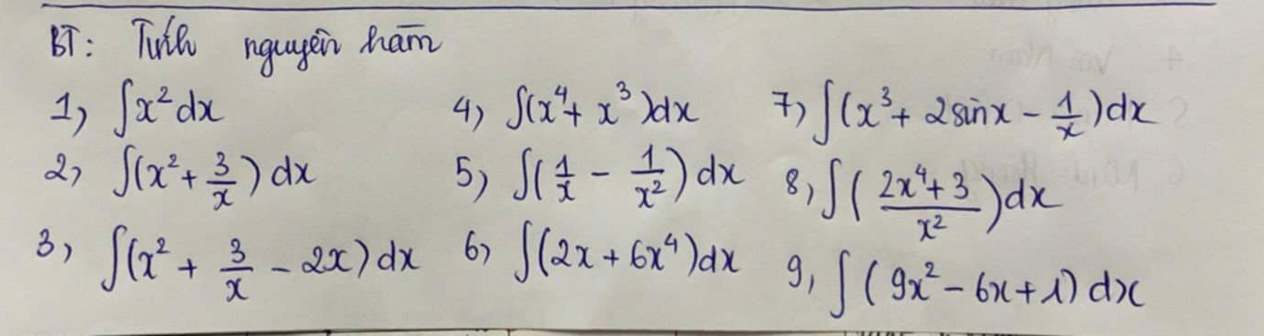 7: Tuil ngugen Ram 
1) ∈t x^2dx ∈t (x^4+x^3)dx ) ∈t (x^3+2sin x- 1/x )dx
4) 
5) 
27 ∈t (x^2+ 3/x )dx ∈t ( 1/x - 1/x^2 )dx 8,∈t ( (2x^4+3)/x^2 )dx
6) 
3) ∈t (x^2+ 3/x -2x)dx ∈t (2x+6x^4)dx 9,∈t (9x^2-6x+1)dx