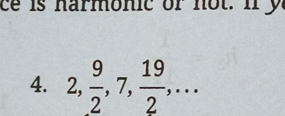 ce is harmonic or not. i y 
4. 2,  9/2 , 7,  19/2 ,...