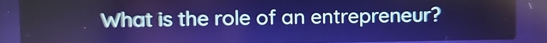 What is the role of an entrepreneur?